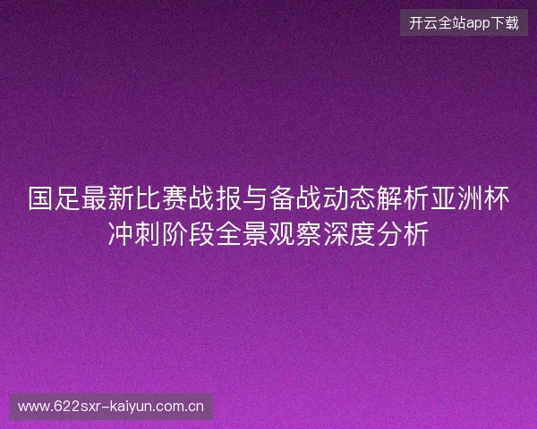 国足最新比赛战报与备战动态解析亚洲杯冲刺阶段全景观察深度分析