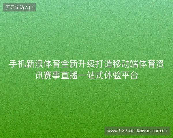 手机新浪体育全新升级打造移动端体育资讯赛事直播一站式体验平台