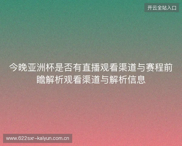 今晚亚洲杯是否有直播观看渠道与赛程前瞻解析观看渠道与解析信息