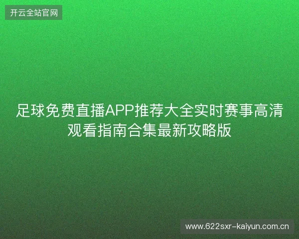 足球免费直播APP推荐大全实时赛事高清观看指南合集最新攻略版