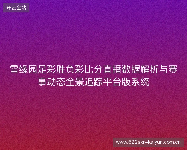 雪缘园足彩胜负彩比分直播数据解析与赛事动态全景追踪平台版系统 雪缘园足彩胜负彩比分直播数据解析与赛事动态全景追踪平台版系统