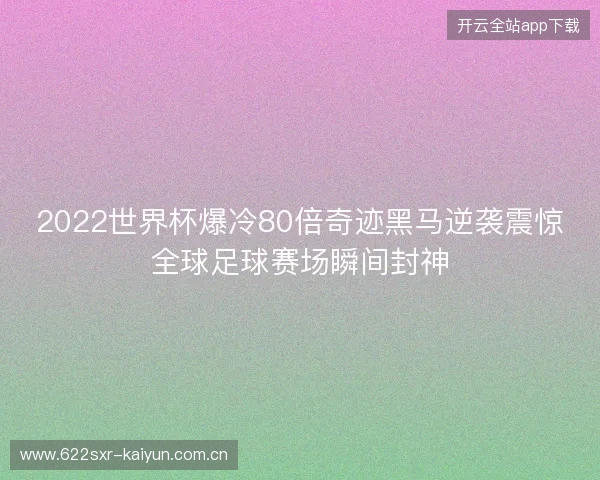 2022世界杯爆冷80倍奇迹黑马逆袭震惊全球足球赛场瞬间封神