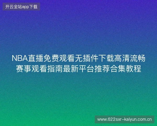NBA直播免费观看无插件下载高清流畅赛事观看指南最新平台推荐合集教程 NBA直播免费观看无插件下载高清流畅赛事观看指南最新平台推荐合集教程