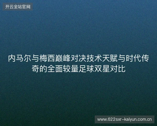 内马尔与梅西巅峰对决技术天赋与时代传奇的全面较量足球双星对比 内马尔与梅西巅峰对决技术天赋与时代传奇的全面较量足球双星对比