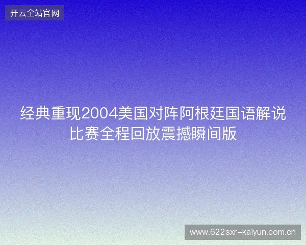 经典重现2004美国对阵阿根廷国语解说比赛全程回放震撼瞬间版 经典重现2004美国对阵阿根廷国语解说比赛全程回放震撼瞬间版