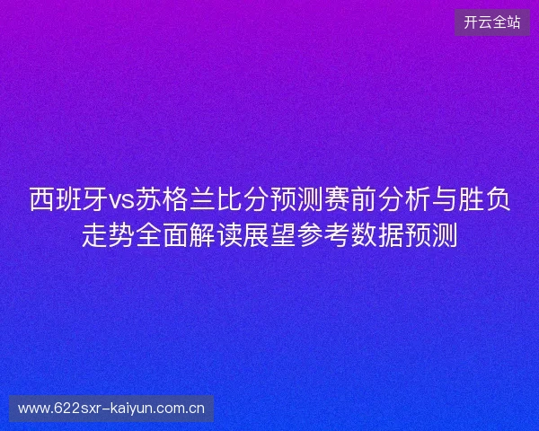 西班牙vs苏格兰比分预测赛前分析与胜负走势全面解读展望参考数据预测 西班牙vs苏格兰比分预测赛前分析与胜负走势全面解读展望参考数据预测