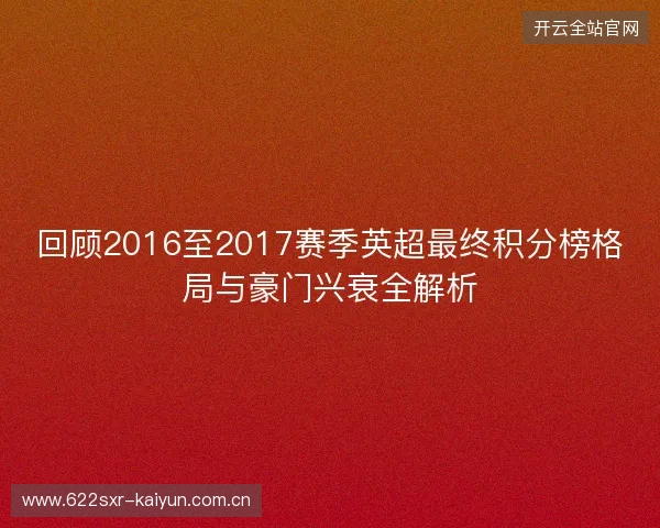 回顾2016至2017赛季英超最终积分榜格局与豪门兴衰全解析 回顾2016至2017赛季英超最终积分榜格局与豪门兴衰全解析