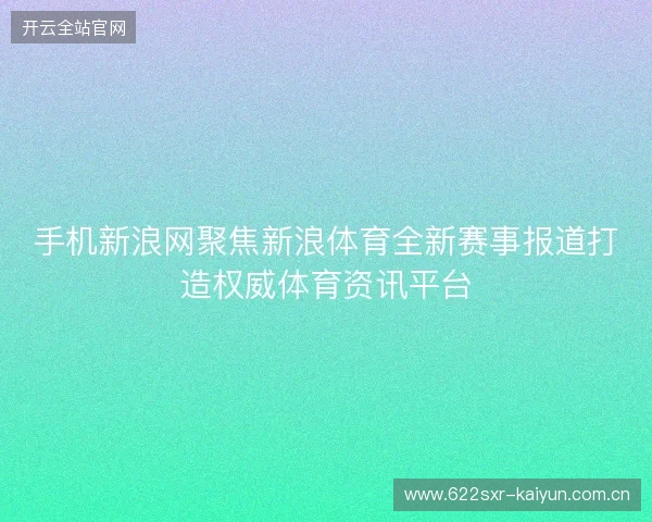 手机新浪网聚焦新浪体育全新赛事报道打造权威体育资讯平台 手机新浪网聚焦新浪体育全新赛事报道打造权威体育资讯平台