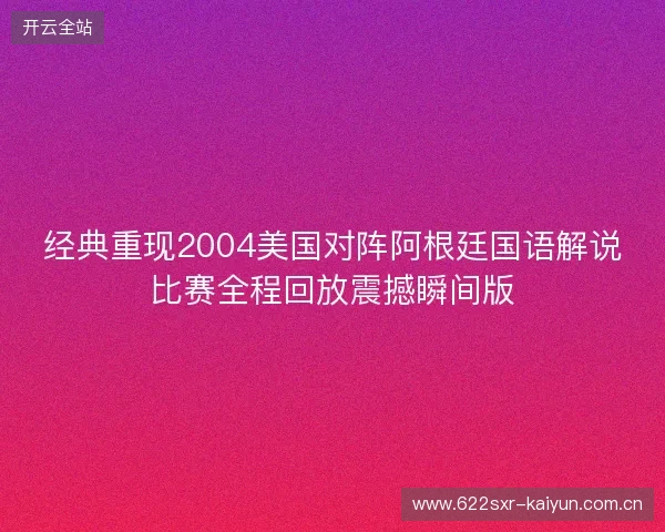 经典重现2004美国对阵阿根廷国语解说比赛全程回放震撼瞬间版 经典重现2004美国对阵阿根廷国语解说比赛全程回放震撼瞬间版