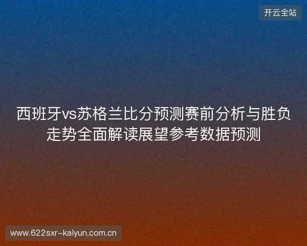 西班牙vs苏格兰比分预测赛前分析与胜负走势全面解读展望参考数据预测 西班牙vs苏格兰比分预测赛前分析与胜负走势全面解读展望参考数据预测