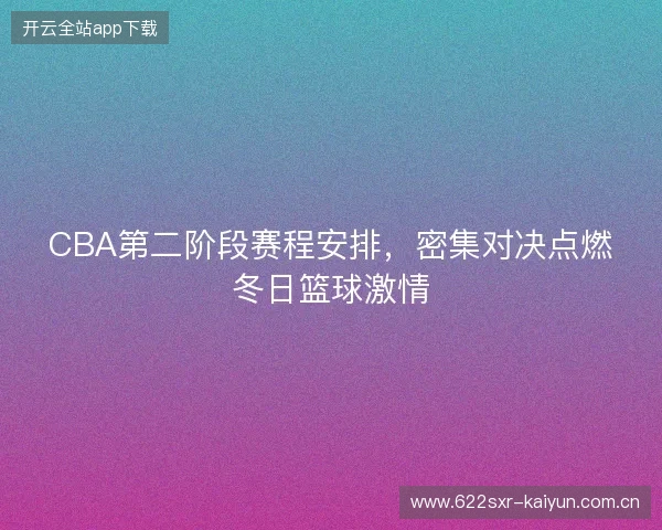 CBA第二阶段赛程安排，密集对决点燃冬日篮球激情