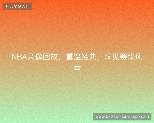NBA录像回放，重温经典，洞见赛场风云