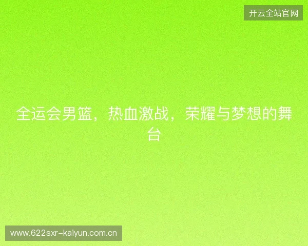 全运会男篮，热血激战，荣耀与梦想的舞台
