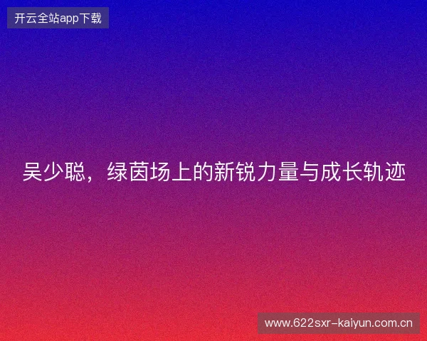 吴少聪，绿茵场上的新锐力量与成长轨迹