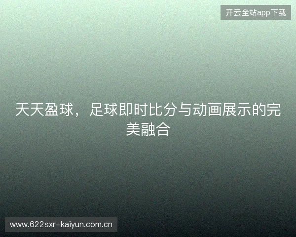 天天盈球，足球即时比分与动画展示的完美融合