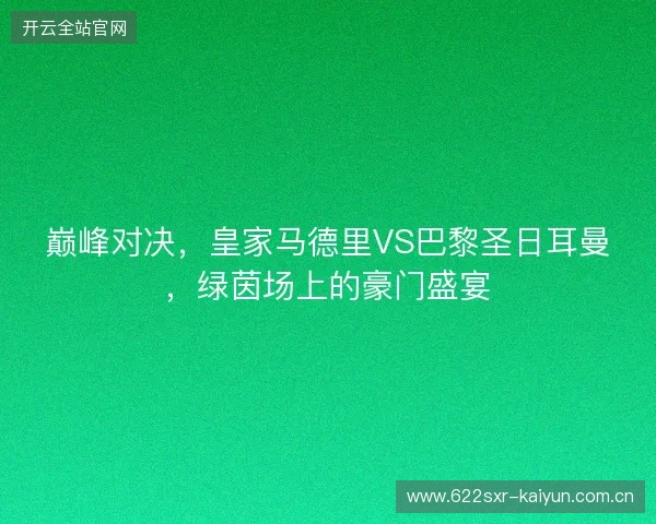 巅峰对决，皇家马德里VS巴黎圣日耳曼，绿茵场上的豪门盛宴