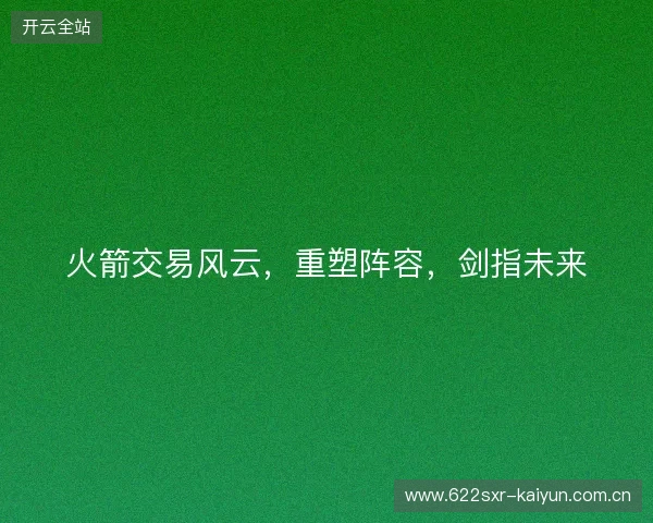 火箭交易风云，重塑阵容，剑指未来