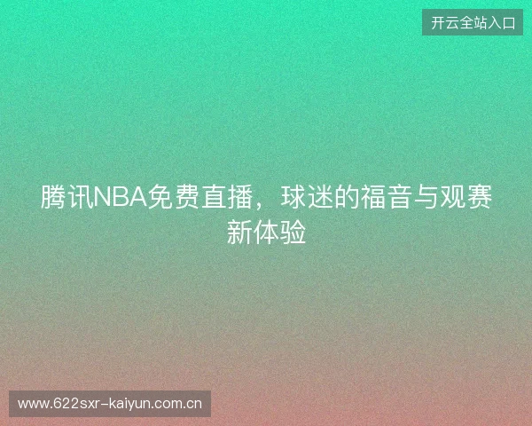 腾讯NBA免费直播，球迷的福音与观赛新体验